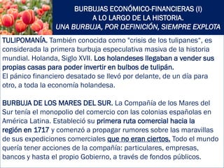 BURBUJAS ECONÓMICO-FINANCIERAS (I)
A LO LARGO DE LA HISTORIA.
UNA BURBUJA, POR DEFINICIÓN, SIEMPRE EXPLOTA
TULIPOMANÍA. Ta...