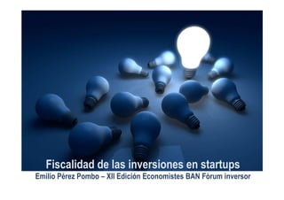 Fiscalidad de las inversiones en startups
Emilio Pérez Pombo – XII Edición Economistes BAN Fòrum inversor
 