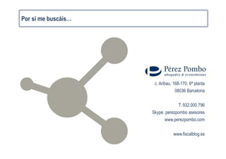 c. Aribau, 168-170, 6ª planta
08036 Barcelona
T. 932.000.796
Skype. perezpombo asesores
www.perezpombo.com
www.fiscalblog.es
Por si me buscáis…
 