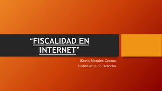 “FISCALIDAD EN
INTERNET”
Kevin Morales Ccama
Estudiante de Derecho
 