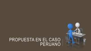 PROPUESTA EN EL CASO
PERUANO
 