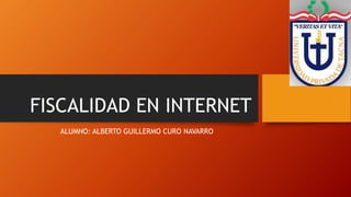 FISCALIDAD EN INTERNET
ALUMNO: ALBERTO GUILLERMO CURO NAVARRO
 