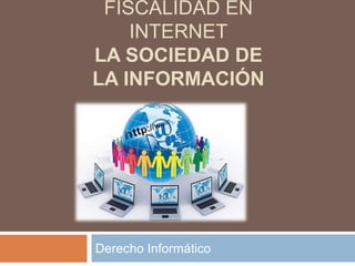 FISCALIDAD EN
INTERNET
LA SOCIEDAD DE
LA INFORMACIÓN
Derecho Informático
 