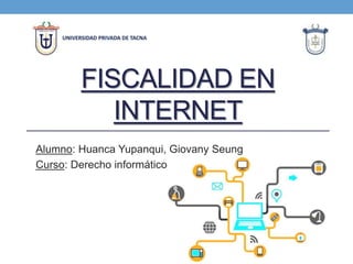 FISCALIDAD EN
INTERNET
Alumno: Huanca Yupanqui, Giovany Seung
Curso: Derecho informático
 