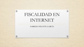 FISCALIDAD EN
INTERNET
FABRIZIO PINATTE GARCÍA
 