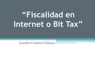 “Fiscalidad en
Internet o Bit Tax”
Lourdes Cuadros Calizaya
 