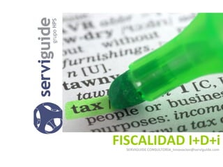 FISCALIDAD I+D+i
  SERVIGUIDE CONSULTORÍA_innovacion@serviguide.com
 