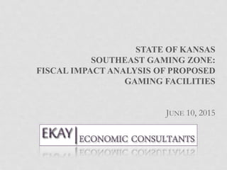 STATE OF KANSAS
SOUTHEAST GAMING ZONE:
FISCAL IMPACT ANALYSIS OF PROPOSED
GAMING FACILITIES
JUNE 10, 2015
 