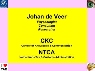 B/CKC Advies - Johan de Veer – 2008 Johan de Veer Psychologist Consultant Researcher CKC Centre for Knowledge & Communication NTCA Netherlands Tax & Customs Administration 