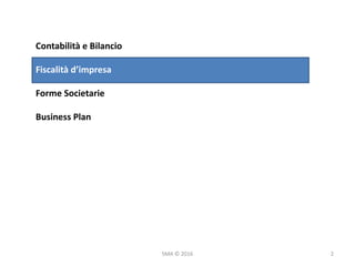 SMA	©	2016
Contabilità	e	Bilancio
Fiscalità	d’impresa
Forme	Societarie
Business	Plan
2
 