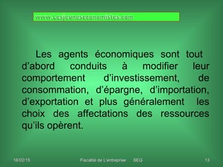 16/02/1516/02/15 Fiscalité de L'entreprise SEGFiscalité de L'entreprise SEG 1313
Les agents économiques sont tout
d’abord ...