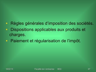 16/02/1516/02/15 Fiscalité de L'entreprise SEGFiscalité de L'entreprise SEG 6767
• Règles générales d’imposition des socié...