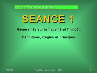 Fiscalité de L'entreprise SEGFiscalité de L'entreprise SEG 9916/02/1516/02/15
SEANCE 1SEANCE 1
Généralités sur la fiscalit...