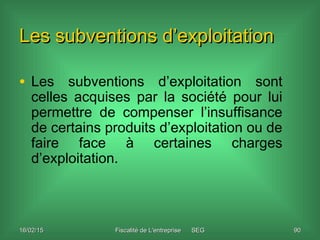 16/02/1516/02/15 Fiscalité de L'entreprise SEGFiscalité de L'entreprise SEG 9090
Les subventions d’exploitationLes subvent...