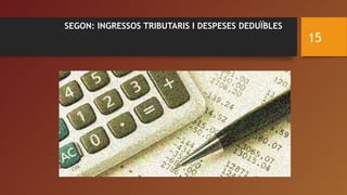SEGON: INGRESSOS TRIBUTARIS I DESPESES DEDUÏBLES
15
 