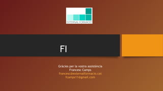 FI
Gràcies per la vostra assistència
Francesc Camps
francesc@externalformacio.cat
fcamps11@gmail.com
 