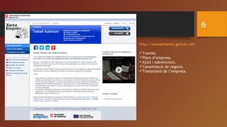 6
http://xarxaempren.gencat.cat/
Tramits.
Plans d’empresa.
Ajuts i subvencions.
Consolidació de negocis.
Transmissió de l’empresa.
 