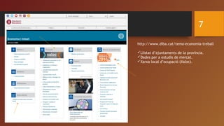 7
http://www.diba.cat/tema-economia-treball
Llistat d’ajuntaments de la província.
Dades per a estudis de mercat.
Xarxa local d’ocupació (Xaloc).
 