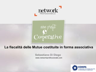 La fiscalità delle Mutue costituite in forma associativa
Sebastiano Di Diego
www.networkprofessionale.com

 