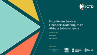 PARTNERS
Fiscalité des Services
Financiers Numériques en
Afrique Subsaharienne
Awa Diouf
11/11/2022
Un état des lieux
 
