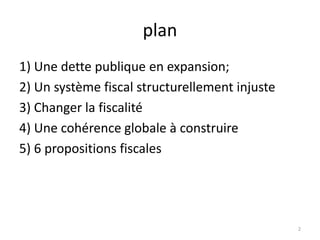plan
1) Une dette publique en expansion;
2) Un système fiscal structurellement injuste
3) Changer la fiscalité
4) Une cohérence globale à construire
5) 6 propositions fiscales
2
 