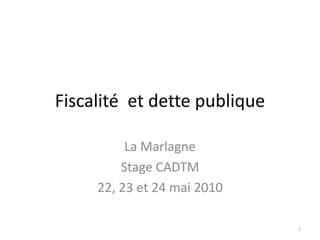 Fiscalité et dette publique
La Marlagne
Stage CADTM
22, 23 et 24 mai 2010
1
 
