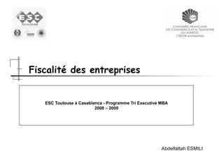 Fiscalité des entreprises

ESC Toulouse à Casablanca - Programme Tri Executive MBA
2008 – 2009

Abdelfattah ESMILI

 