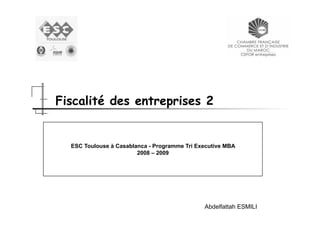 Fiscalité des entreprises 2

ESC Toulouse à Casablanca - Programme Tri Executive MBA
2008 – 2009

Abdelfattah ESMILI

 