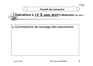 TVA
Fiscalité des entreprises

Opérations à 14 % sans droit à déduction (Art. 99-3°b)

 

Commissions de courtage des assurances

Programme MBA

ESC Toulouse CASABLANCA

20

 