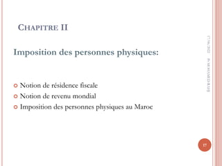 CHAPITRE II
Imposition des personnes physiques:
 Notion de résidence fiscale
 Notion de revenu mondial
 Imposition des personnes physiques au Maroc
17/06/2022
17
Pr
MOHAMED
RAHJ
 