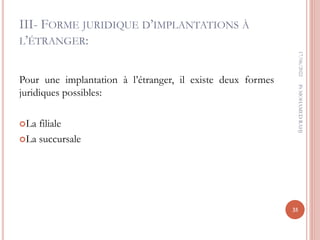 III- FORME JURIDIQUE D’IMPLANTATIONS À
L’ÉTRANGER:
Pour une implantation à l’étranger, il existe deux formes
juridiques possibles:
La filiale
La succursale
17/06/2022
35
Pr
MOHAMED
RAHJ
 
