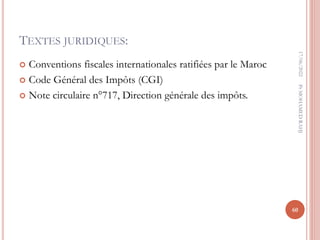 TEXTES JURIDIQUES:
 Conventions fiscales internationales ratifiées par le Maroc
 Code Général des Impôts (CGI)
 Note circulaire n°717, Direction générale des impôts.
17/06/2022
60
Pr
MOHAMED
RAHJ
 