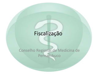 Fiscalização
Conselho Regional de Medicina de
Pernambuco
 