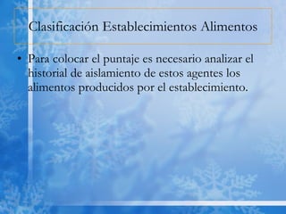 Clasificación Establecimientos Alimentos Para colocar el puntaje es necesario analizar el historial de aislamiento de estos agentes los alimentos producidos por el establecimiento. 