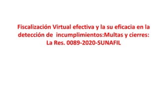 Fiscalización Virtual efectiva y la su eficacia en la
detección de incumplimientos:Multas y cierres:
La Res. 0089-2020-SUNAFIL
 