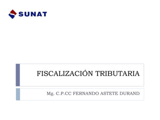 FISCALIZACIÓN TRIBUTARIA
Mg. C.P.CC FERNANDO ASTETE DURAND
 