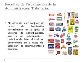  No obstante este conjunto de
tareas de fiscalización
normalmente no se aplica al
universo de contribuyentes,
sino a un subconjunto
reducido de éste, el cual es
determinado en la etapa de
Selección de contribuyentes a
fiscalizar.
Facultad de Fiscalización de la
Administración Tributaria:
 