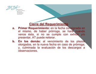 Cierre del Requerimiento
a. Primer Requerimiento: en la fecha consignada en
el mismo, de haber prórroga, se hará cuando
vence ésta, si no se cumple con exhibir y/o
presentar, AT puede reiterar.
b. En los demás: al vencimiento de los plazos
otorgados, en la nueva fecha en caso de prórroga;
y, culminada la evaluación de los descargos a
observaciones.
 