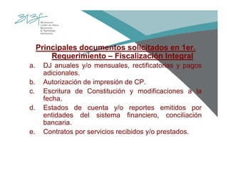 Principales documentos solicitados en 1er.
Requerimiento – Fiscalización Integral
a. DJ anuales y/o mensuales, rectificatorias y pagos
adicionales.
b. Autorización de impresión de CP.
c. Escritura de Constitución y modificaciones a la
fecha.
d. Estados de cuenta y/o reportes emitidos por
entidades del sistema financiero, conciliación
bancaria.
e. Contratos por servicios recibidos y/o prestados.
 