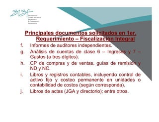 Principales documentos solicitados en 1er.
Requerimiento – Fiscalización Integral
f. Informes de auditores independientes.
g. Análisis de cuentas de clase 6 – Ingresos y 7 –
Gastos (a tres dígitos).
h. CP de compras y de ventas, guías de remisión y
ND y NC.
i. Libros y registros contables, incluyendo control de
activo fijo y costeo permanente en unidades o
contabilidad de costos (según corresponda).
j. Libros de actas (JGA y directorio); entre otros.
 