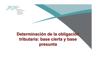 DeterminaciDeterminacióón de la obligacin de la obligacióónn
tributaria: base cierta y basetributaria: base cierta y base
presuntapresunta
 