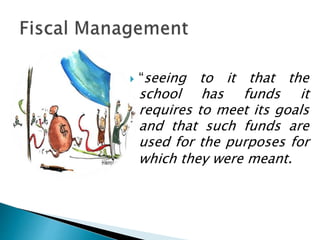  “seeing to it that the
school has funds it
requires to meet its goals
and that such funds are
used for the purposes for
which they were meant.
 