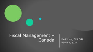 Fiscal Management –
Canada Paul Young CPA CGA
March 5, 2020
 