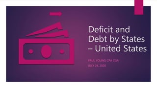 Deficit and
Debt by States
– United States
PAUL YOUNG CPA CGA
JULY 24, 2020
 
