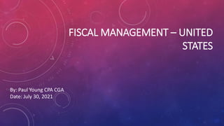 FISCAL MANAGEMENT – UNITED
STATES
By: Paul Young CPA CGA
Date: July 30, 2021
 