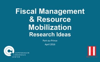 Fiscal Management
& Resource
Mobilization
Research Ideas
Port-au-Prince
April 2016
 