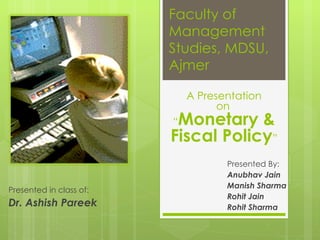 Faculty of Management Studies, MDSU, Ajmer Presented By: Anubhav Jain Manish Sharma Rohit Jain Rohit Sharma A Presentation on   “ Monetary & Fiscal Policy ” Presented in class of: Dr. Ashish Pareek 