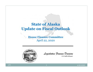 State of Alaska
Update on Fiscal Outlook
House Finance Committee
April 22, 2020
LFD 1 4-22-2020
 