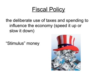 Fiscal Policy
the deliberate use of taxes and spending to
influence the economy (speed it up or
slow it down)
“Stimulus” money
 