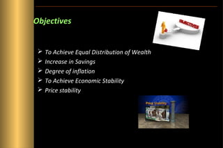 Objectives







To Achieve Equal Distribution of Wealth
Increase in Savings
Degree of inflation
To Achieve Economic Stability
Price stability

 